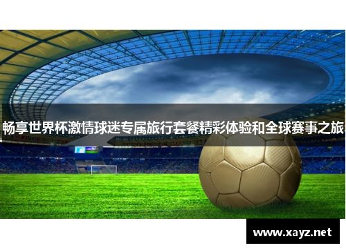 畅享世界杯激情球迷专属旅行套餐精彩体验和全球赛事之旅