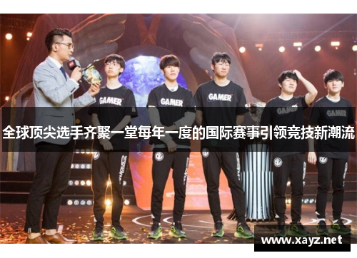 全球顶尖选手齐聚一堂每年一度的国际赛事引领竞技新潮流