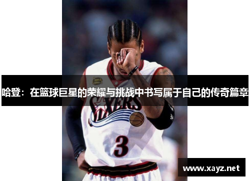 哈登：在篮球巨星的荣耀与挑战中书写属于自己的传奇篇章