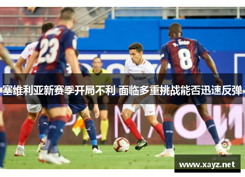 塞维利亚新赛季开局不利 面临多重挑战能否迅速反弹