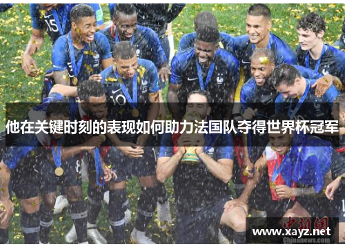 他在关键时刻的表现如何助力法国队夺得世界杯冠军