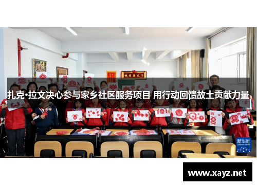 扎克·拉文决心参与家乡社区服务项目 用行动回馈故土贡献力量