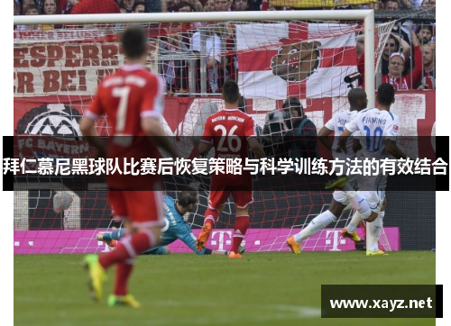 拜仁慕尼黑球队比赛后恢复策略与科学训练方法的有效结合