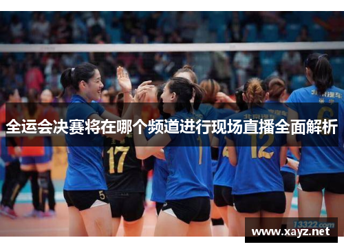 全运会决赛将在哪个频道进行现场直播全面解析