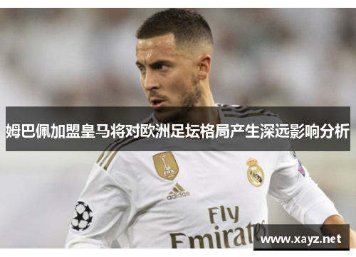 姆巴佩加盟皇马将对欧洲足坛格局产生深远影响分析