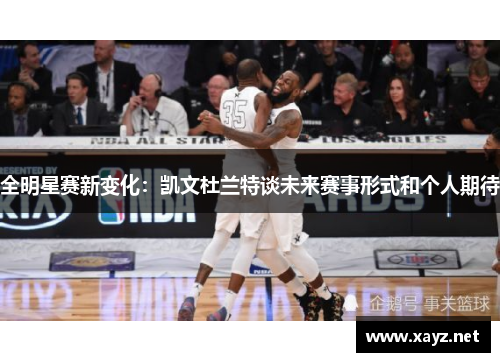 全明星赛新变化：凯文杜兰特谈未来赛事形式和个人期待