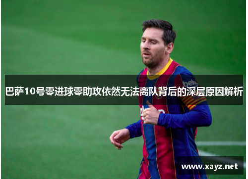 巴萨10号零进球零助攻依然无法离队背后的深层原因解析