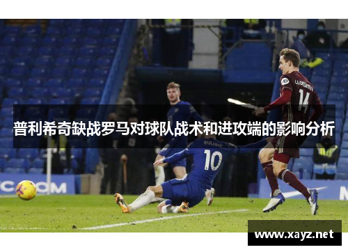 普利希奇缺战罗马对球队战术和进攻端的影响分析