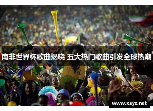 南非世界杯歌曲揭晓 五大热门歌曲引发全球热潮