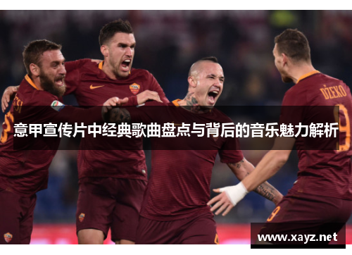 意甲宣传片中经典歌曲盘点与背后的音乐魅力解析