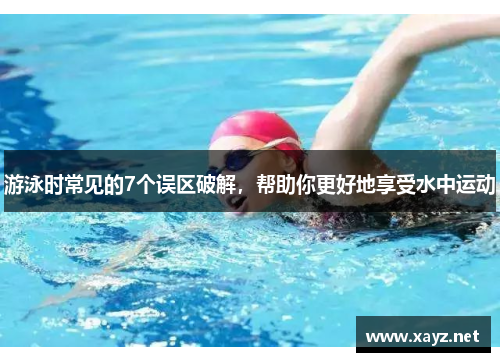 游泳时常见的7个误区破解，帮助你更好地享受水中运动
