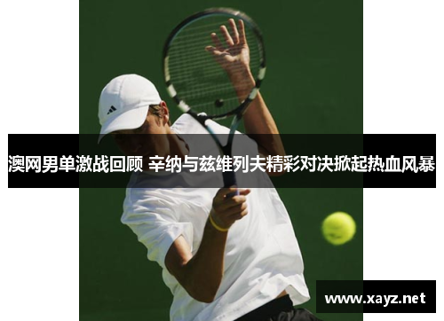 澳网男单激战回顾 辛纳与兹维列夫精彩对决掀起热血风暴