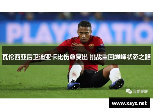 瓦伦西亚后卫迪亚卡比伤愈复出 挑战重回巅峰状态之路