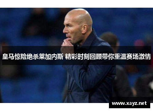 皇马惊险绝杀莱加内斯 精彩时刻回顾带你重温赛场激情