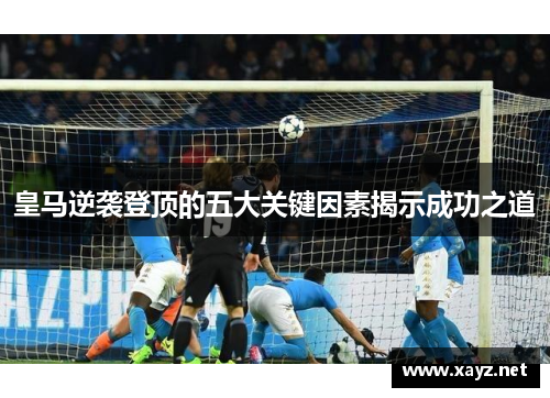 皇马逆袭登顶的五大关键因素揭示成功之道