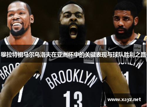 穆拉特祖马尔乌洛夫在亚洲杯中的关键表现与球队胜利之路