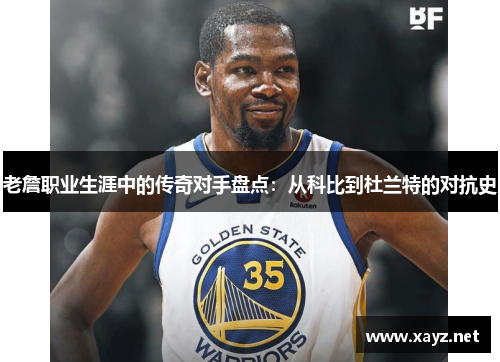 老詹职业生涯中的传奇对手盘点：从科比到杜兰特的对抗史