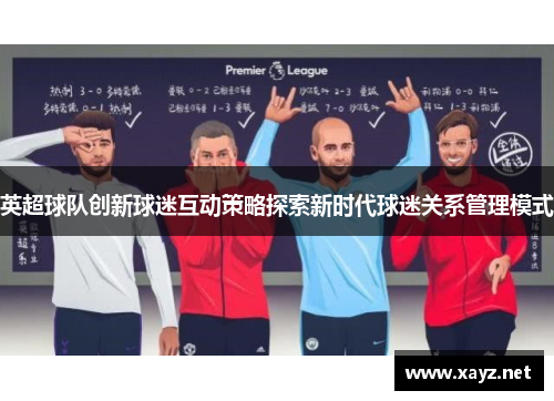 英超球队创新球迷互动策略探索新时代球迷关系管理模式