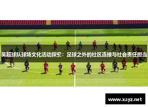 英超球队球场文化活动探索：足球之外的社区连接与社会责任担当