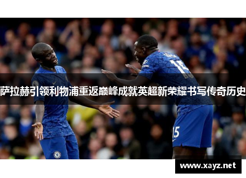 萨拉赫引领利物浦重返巅峰成就英超新荣耀书写传奇历史 萨拉赫引领利物浦重返巅峰成就英超新荣耀书写传奇历史