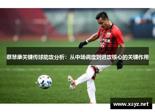 蔡慧康关键传球助攻分析:从中场调度到进攻核心的关键作用 蔡慧康关键传球助攻分析:从中场调度到进攻核心的关键作用