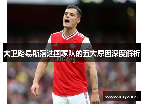大卫路易斯落选国家队的五大原因深度解析 大卫路易斯落选国家队的五大原因深度解析