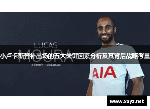 小卢卡斯替补出场的五大关键因素分析及其背后战略考量 小卢卡斯替补出场的五大关键因素分析及其背后战略考量