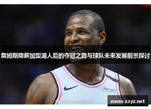 詹姆斯降薪加盟湖人后的夺冠之路与球队未来发展前景探讨